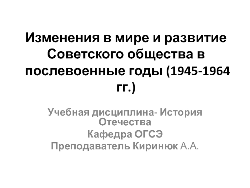 Презентация Изменения в мире и развитие Советского общества в послевоенные годы (1945-1964