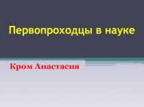 Первопроходцы в науке. Кром Анастасия