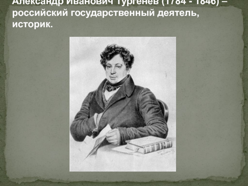 Александр Иванович Тургенев (1784 - 1846) – российский государственный деятель, историк.