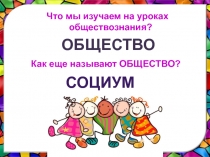 Что мы изучаем на уроках обществознания?
социум
ОБЩЕСТВО
Как еще называют