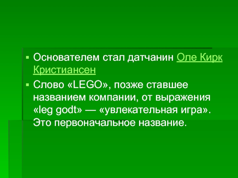 Основателем стал датчанин Оле Кирк  Кристиансен Слово «LEGO», позже ставшее названием компании, от выражения «leg godt» —