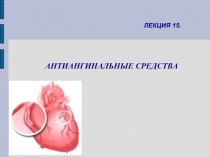 ЛЕКЦИЯ 15.
АНТИАНГИНАЛЬНЫЕ СРЕДСТВА
