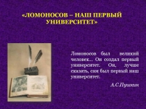 Ломоносов был великий человек… Он создал первый университет. Он, лучше сказать,