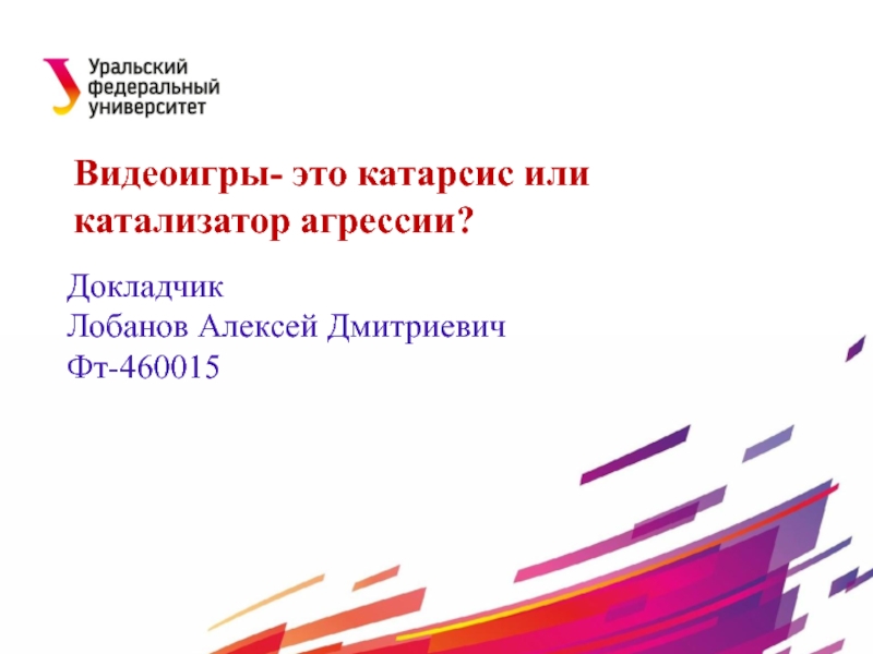 Презентация Докладчик
Лобанов Алексей Дмитриевич
Фт-460015
Видеоигры- это катарсис или