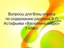 Вопросы для блиц-опроса по содержанию рассказа В.П. Астафьева Васюткино озеро 5 класс