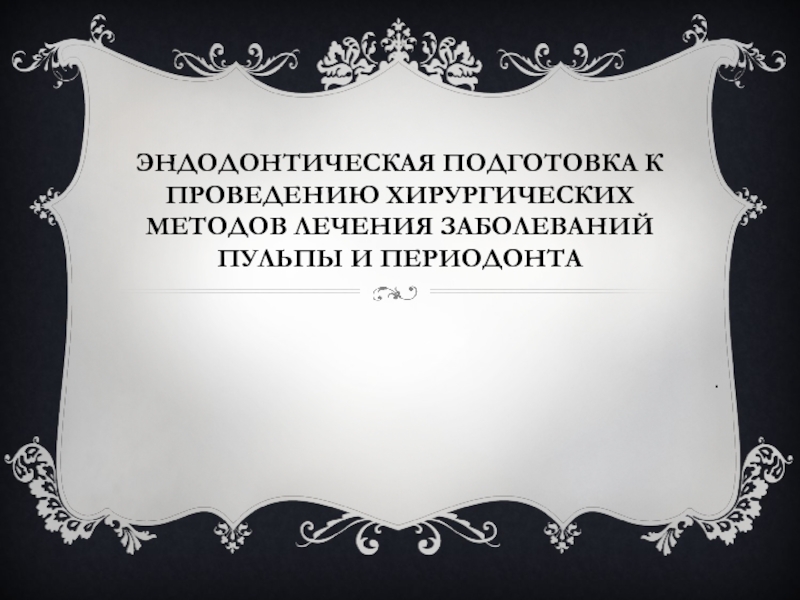 Презентация Эндодонтическая подготовка к проведению хирургических методов лечения