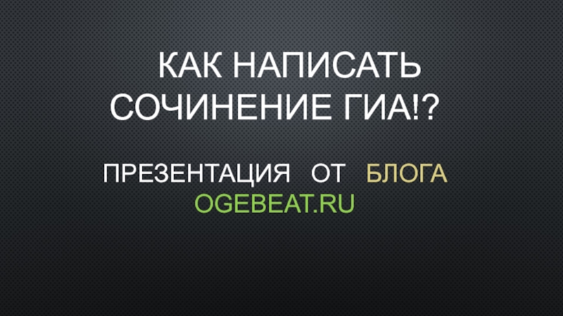 Презентация Как написать сочинение ГИА!? Презентация от блога ogebeat.ru