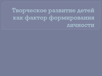 Творческое развитие детей как фактор формирования личности