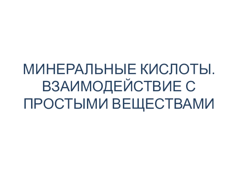 МИНЕРАЛЬНЫЕ КИСЛОТЫ. ВЗАИМОДЕЙСТВИЕ С ПРОСТЫМИ ВЕЩЕСТВАМИ