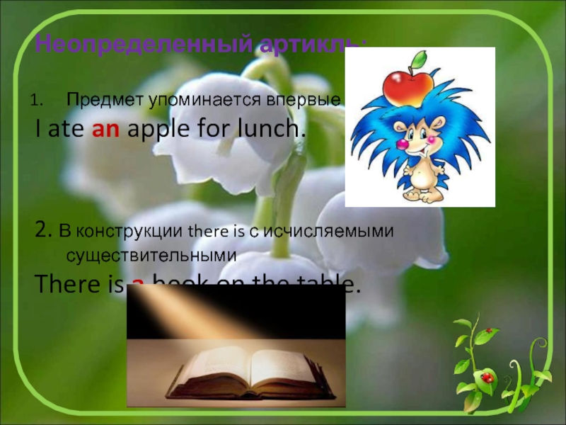 Неопределенный артикль:Предмет упоминается впервыеI ate an apple for lunch.2. В конструкции there is с исчисляемыми существительнымиThere is
