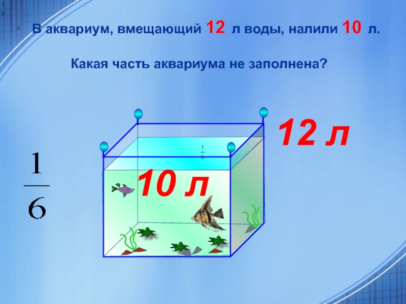 В аквариум, вмещающий 12 л воды, налили 10 л.
