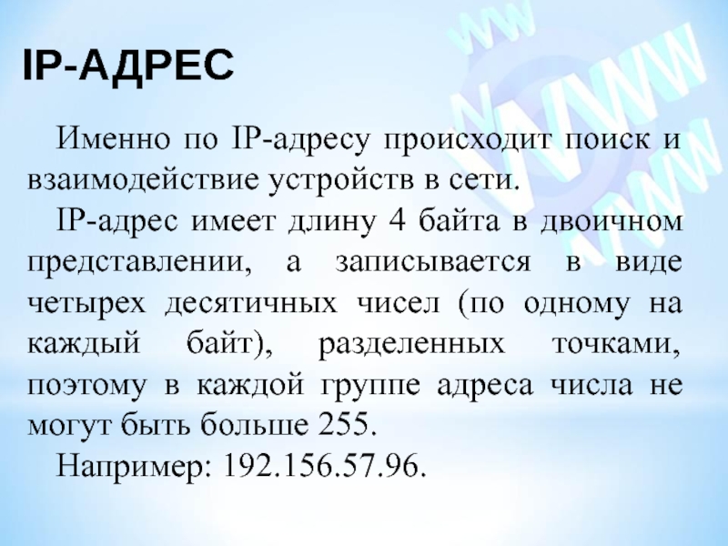 IP-адресИменно по IP-адресу происходит поиск и взаимодействие устройств в сети.IP-адрес имеет длину 4 байта в двоичном представлении,