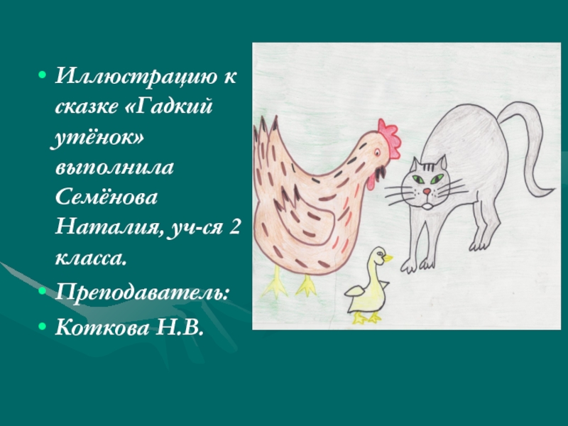 Иллюстрацию к сказке «Гадкий утёнок» выполнила Семёнова Наталия, уч-ся 2 класса.Преподаватель:Коткова Н.В.