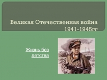 Великая Отечественная война 1941-1945. Жизнь без детства