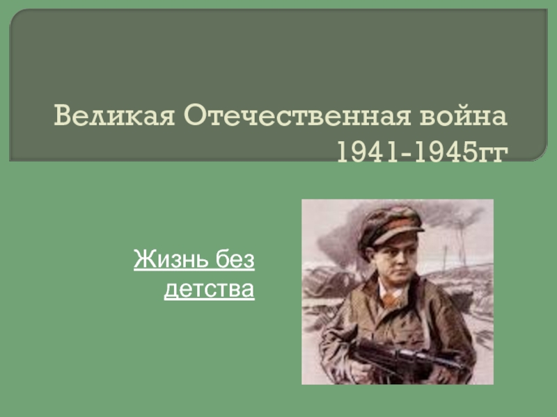 Презентация Великая Отечественная война 1941-1945. Жизнь без детства