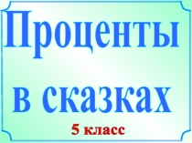 Проценты
в сказках
5 класс