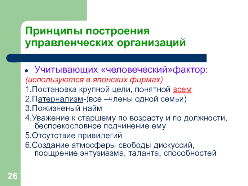 Принципы построения управленческих организацийУчитывающих «человеческий»фактор:(используются в японских фирмах)1.Постановка крупной цели, понятной всем2.Патернализм-(все –члены одной семьи)3.Пожизненый найм4.Уважение к