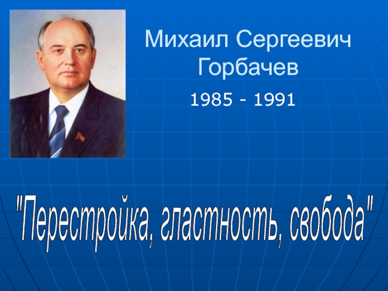 Михаил Сергеевич Горбачев 1985 - 1991