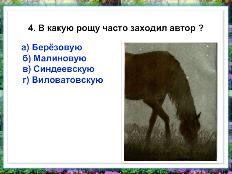 4. В какую рощу часто заходил автор ?  а) Берёзовую б) Малиновую  в) Синдеевскую