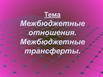 Тема Межбюджетные отношения. Межбюджетные трансферты