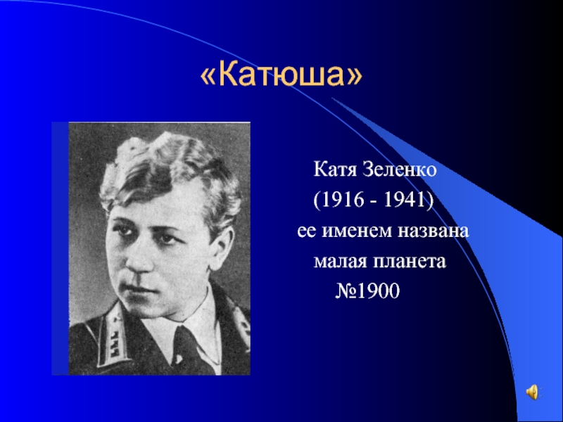 «Катюша»    Катя Зеленко  (1916 - 1941) ее именем названа  малая планета