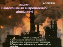 Лекція№4
E котоксиканти антропогенної діяльності
В.П.Гавриш
Навчальні