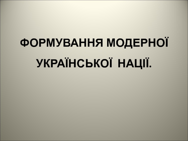 ФОРМУВАННЯ МОДЕРНОЇ УКРАЇНСЬКОЇ НАЦІЇ