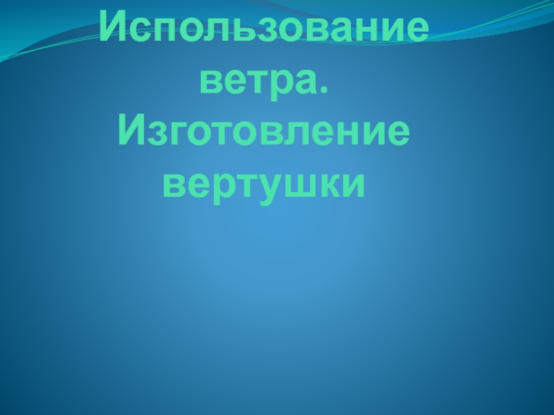 Использование ветра. Изготовление вертушки