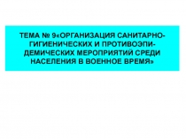 ОРГАНИЗАЦИЯ САНИТАРНО-ГИГИЕНИЧЕСКИХ И ПРОТИВОЭПИ-ДЕМИЧЕСКИХ МЕРОПРИЯТИЙ СРЕДИ НАСЕЛЕНИЯ В ВОЕННОЕ ВРЕМЯ