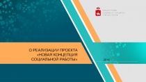 О РЕАЛИЗАЦИИ ПРОЕКТА НОВАЯ КОНЦЕПЦИЯ СОЦИАЛЬНОЙ РАБОТЫ
2018