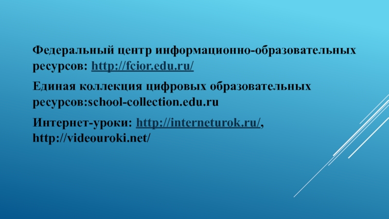 Федеральный центр информационно-образовательных ресурсов: http://fcior.edu.ru/Единая коллекция цифровых образовательных ресурсов:school-collection.edu.ruИнтернет-уроки: http://interneturok.ru/, http://videouroki.net/