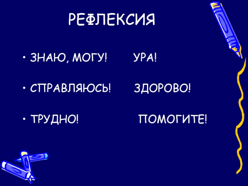 РЕФЛЕКСИЯ ЗНАЮ, МОГУ!    УРА!СПРАВЛЯЮСЬ!    ЗДОРОВО!ТРУДНО!