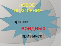 НОВОЕ ПОКОЛЕНИЕ
против вредных привычек !