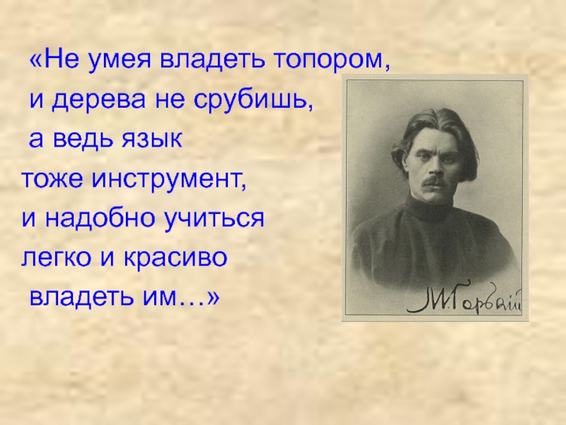 Язык ведь. Не умея владеть топором и дерева. Не умея владеть топором и дерева не срубишь а ведь язык тоже. Максим Горький не умея владеть топором и дерева не срубишь а слово. Горький Максим не умея владеть топором.