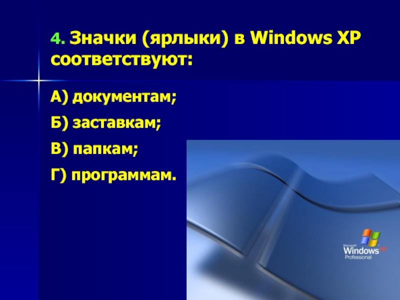 4. Значки (ярлыки) в Windows XP соответствуют:А) документам;Б) заставкам;В) папкам;Г) программам.