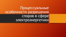 Процессуальные особенности разрешения споров в сфере электроэнергетики