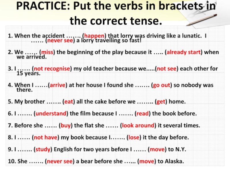 PRACTICE: Put the verbs in brackets in the correct tense. 1. When the accident ……. (happen) that
