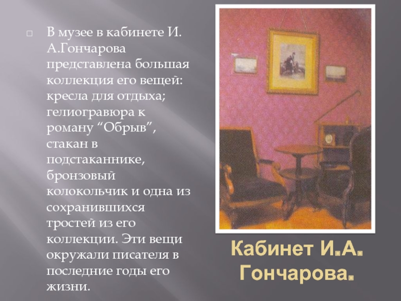 Кабинет И.А. Гончарова.В музее в кабинете И.А.Гончарова представлена большая коллекция его вещей: кресла для отдыха; гелиогравюра к
