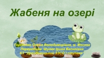 Жабеня на озері
Гордієнко Олена Володимирівна, м. Москва
Переробила Шуляк Ірина