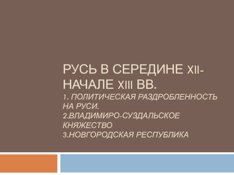 Презентация Русь в СЕРЕДИНЕ XII- начале XIII вв. 1. Политическая Раздробленность на руси