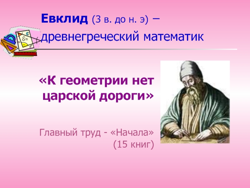 Евклид (3 в. до н. э) –  древнегреческий математик «К геометрии нет царской дороги»Главный труд -