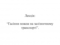 Лекція: “Гасіння пожеж на залізничному транспорті”