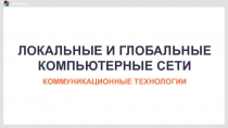 ЛОКАЛЬНЫЕ И ГЛОБАЛЬНЫЕ КОМПЬЮТЕРНЫЕ СЕТИ
КОММУНИКАЦИОННЫЕ ТЕХНОЛОГИИ