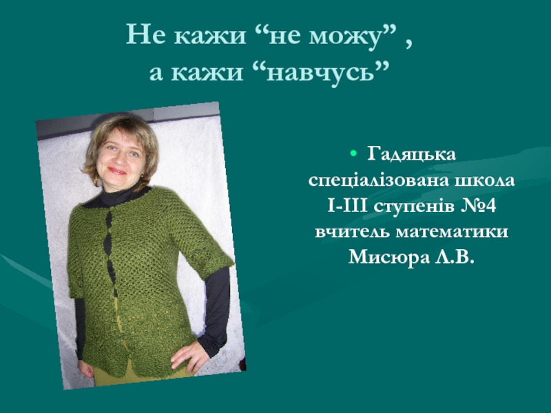 Не кажи “не можу” , а кажи “навчусь”