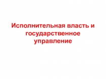 Исполнительная власть и государственное управление