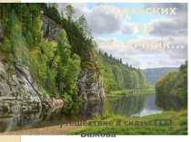 Уральских
гор
сказочник…
Видео-путешествие в сказы П.П.Бажова
