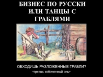 БИЗНЕС ПО РУССКИ ИЛИ ТАНЦЫ С ГРАБЛЯМИ