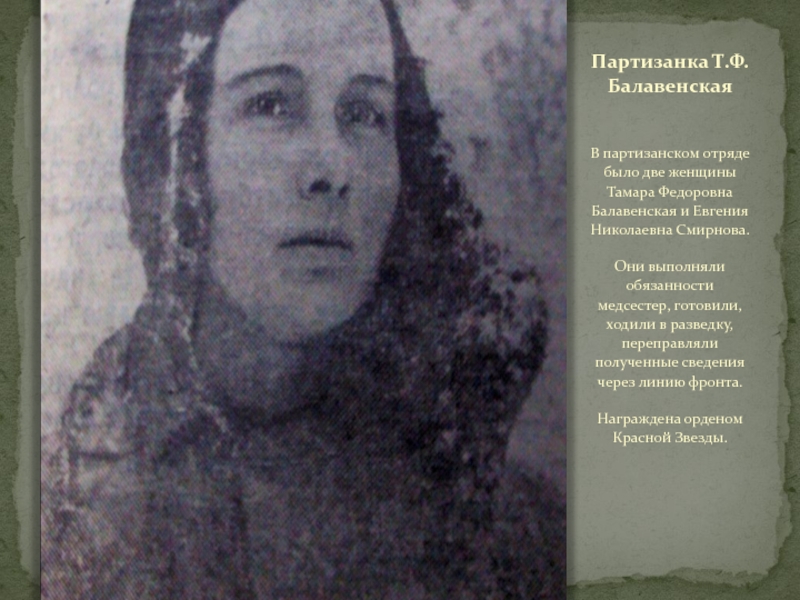 ТУЧКОВО В ГОДЫ ВЕЛИКОЙ ОТЕЧЕСТВЕННОЙ ВОЙНЫ Партизанка Т.Ф. БалавенскаяВ партизанском отряде было две женщины Тамара Федоровна Балавенская Партизанка Т.Ф. БалавенскаяВ партизанском отряде было две женщины Тамара Федоровна Балавенская и Евгения Николаевна Смирнова.Они выполняли обязанности