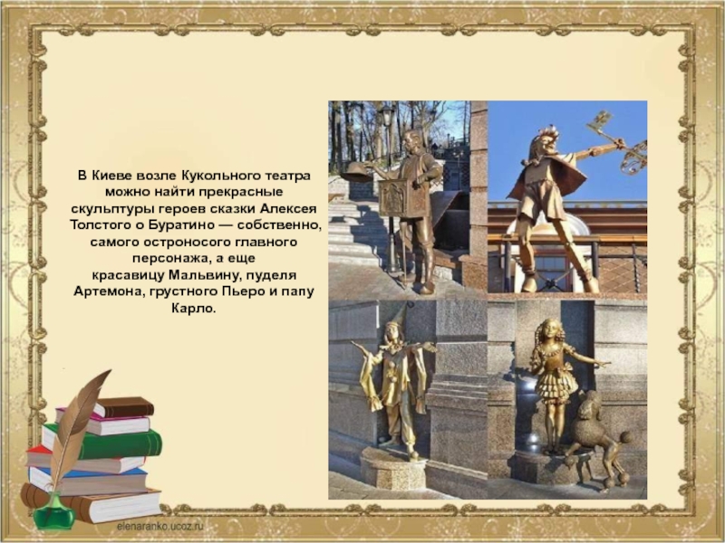 В Киеве возле Кукольного театра можно найти прекрасные скульптуры героев сказки Алексея Толстого о Буратино — собственно,