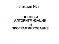 ОСНОВЫ АЛГОРИТМИЗАЦИИ
И ПРОГРАММИРОВАНИЕ
Лекция № 4